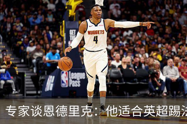 专家谈恩德里克：他适合英超踢法，英超球队该考虑询问他的情况
