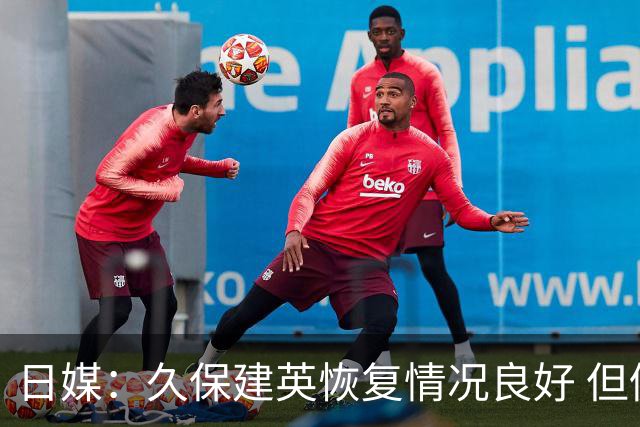 日媒：久保建英恢复情况良好 但仍或缺席与巴西的淘汰赛