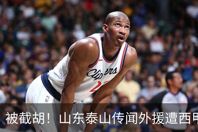 被截胡！山东泰山传闻外援遭西甲豪门争抢，夏窗更换外援再度泡汤