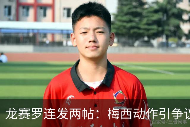 龙赛罗连发两帖：梅西动作引争议，若被红牌罚下比赛走势必将改变
